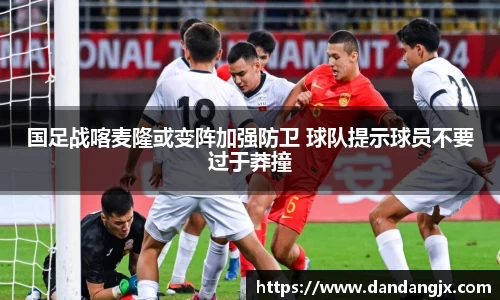 国足战喀麦隆或变阵加强防卫 球队提示球员不要过于莽撞